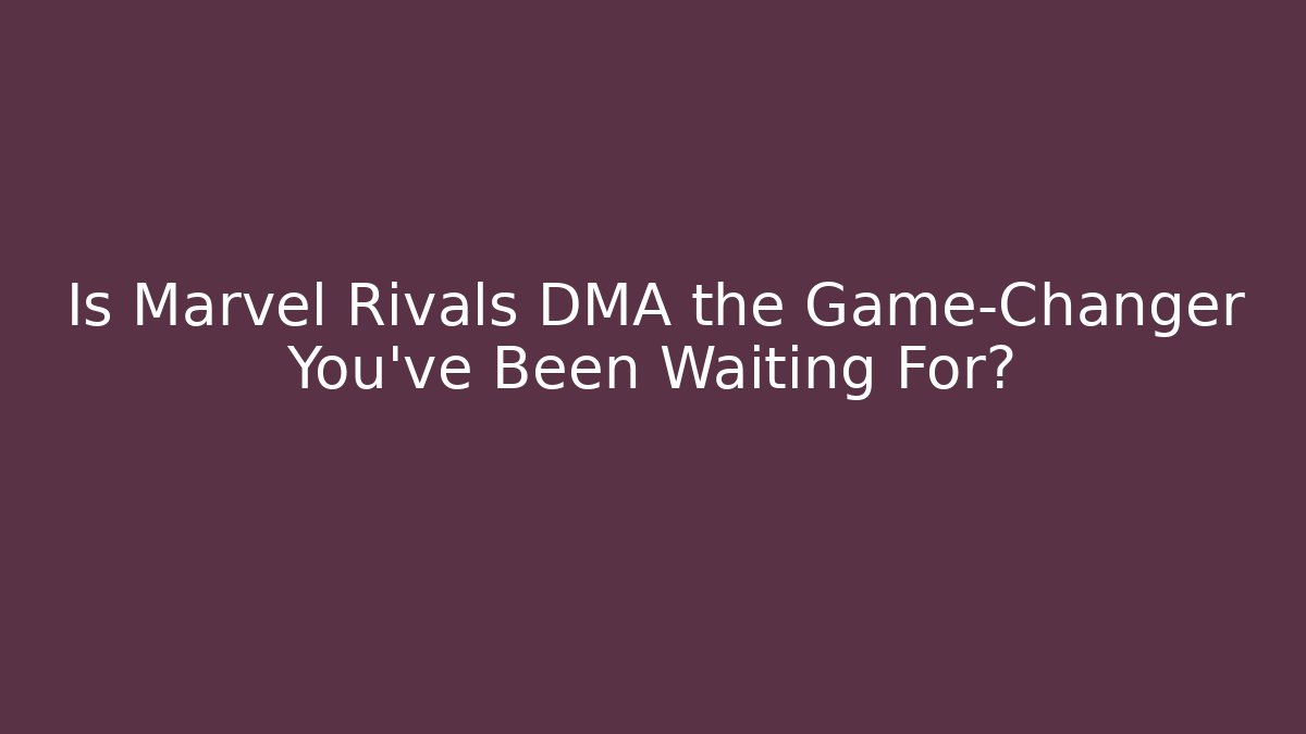 Is Marvel Rivals DMA the Game-Changer You've Been Waiting For?