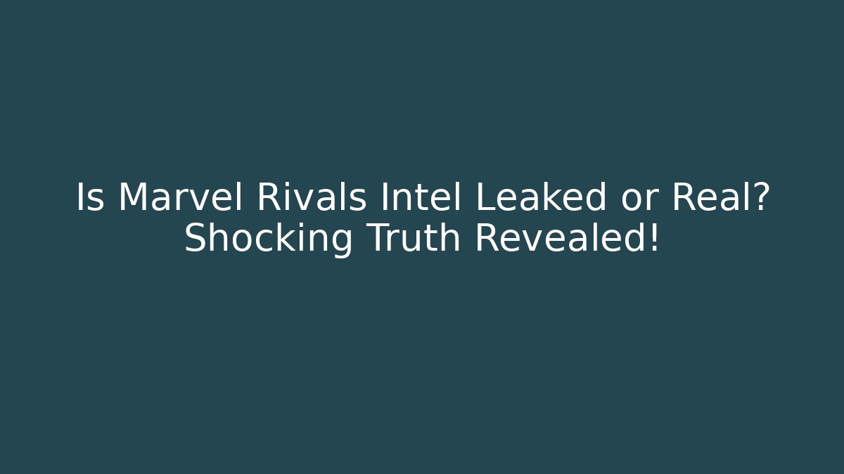 Is Marvel Rivals Intel Leaked or Real? Shocking Truth Revealed!