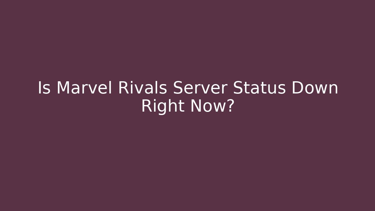 Is Marvel Rivals Server Status Down Right Now?