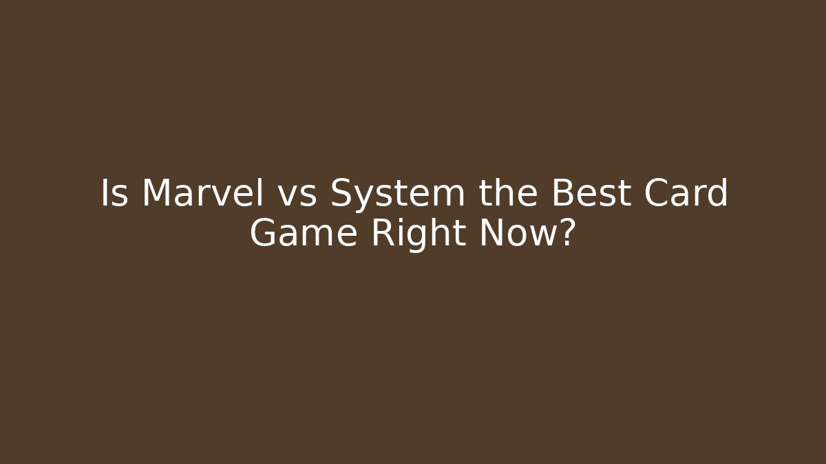 Is Marvel vs System the Best Card Game Right Now?