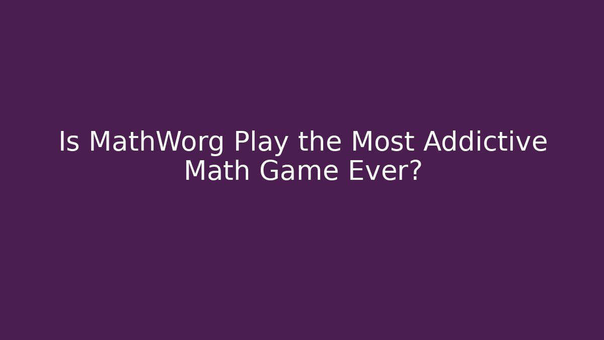 Is MathWorg Play the Most Addictive Math Game Ever?