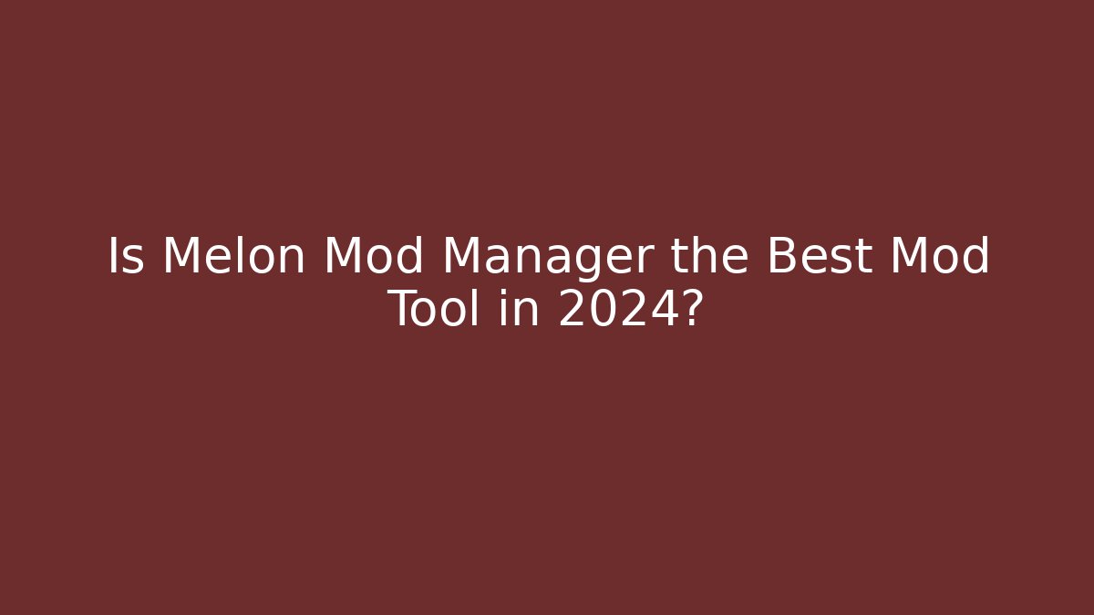 Is Melon Mod Manager the Best Mod Tool in 2024?