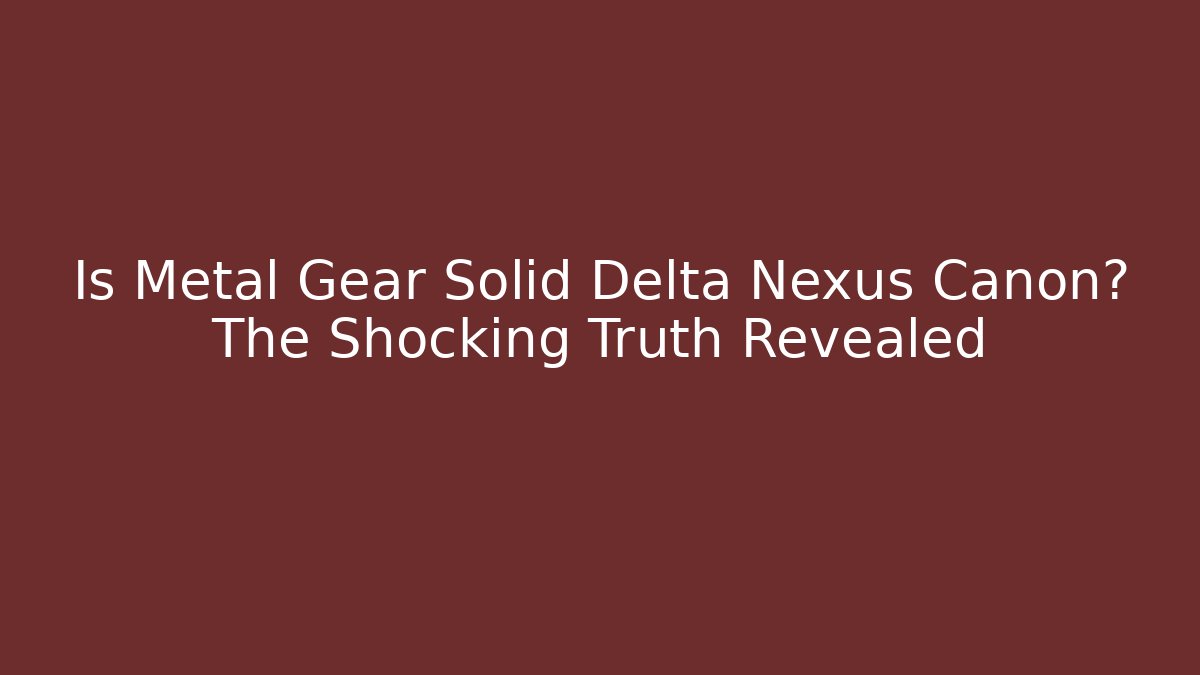 Is Metal Gear Solid Delta Nexus Canon? The Shocking Truth Revealed