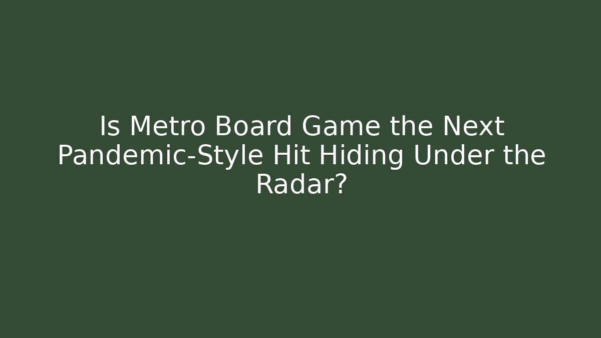 Is Metro Board Game the Next Pandemic-Style Hit Hiding Under the Radar?