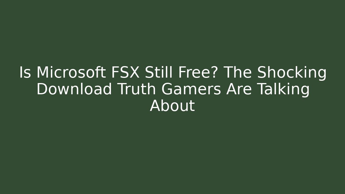 Is Microsoft FSX Still Free? The Shocking Download Truth Gamers Are Talking About