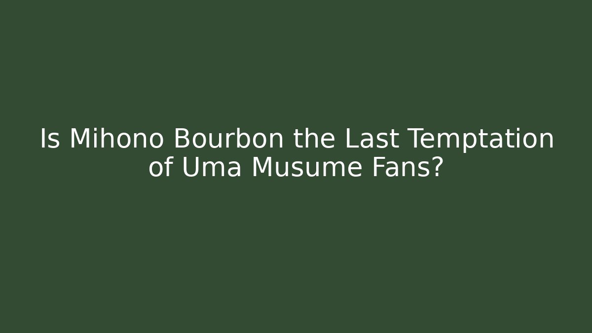 Is Mihono Bourbon the Last Temptation of Uma Musume Fans?