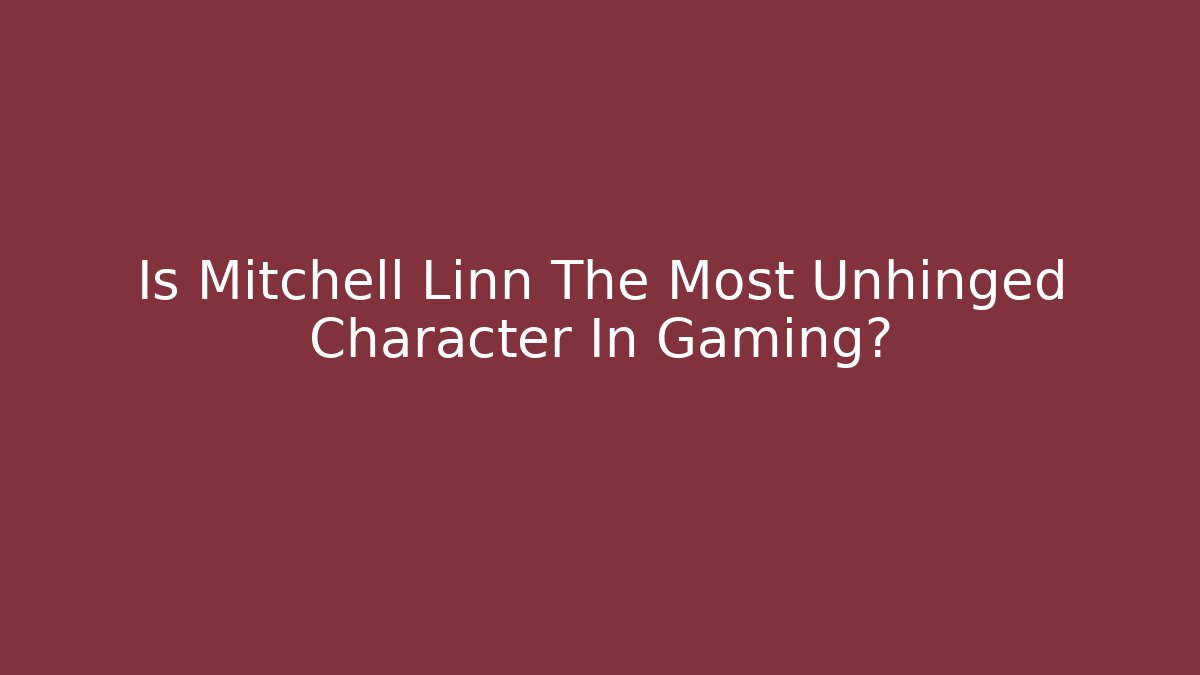 Is Mitchell Linn The Most Unhinged Character In Gaming?