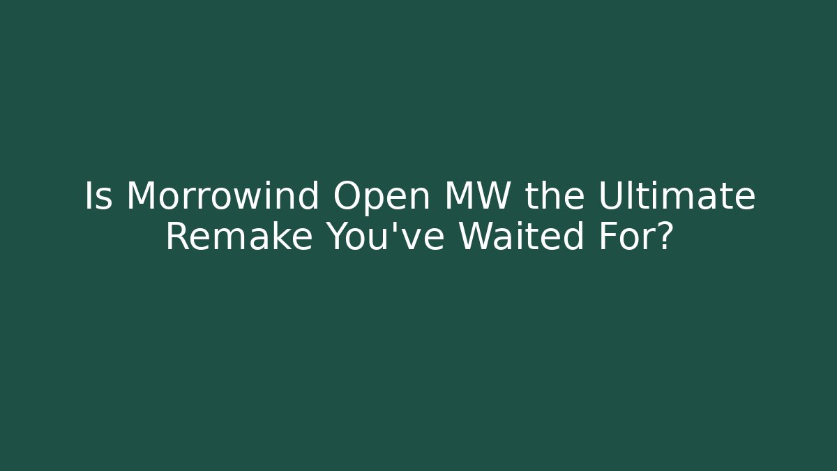 Is Morrowind Open MW the Ultimate Remake You’ve Waited For? - Felix Cat Insurance