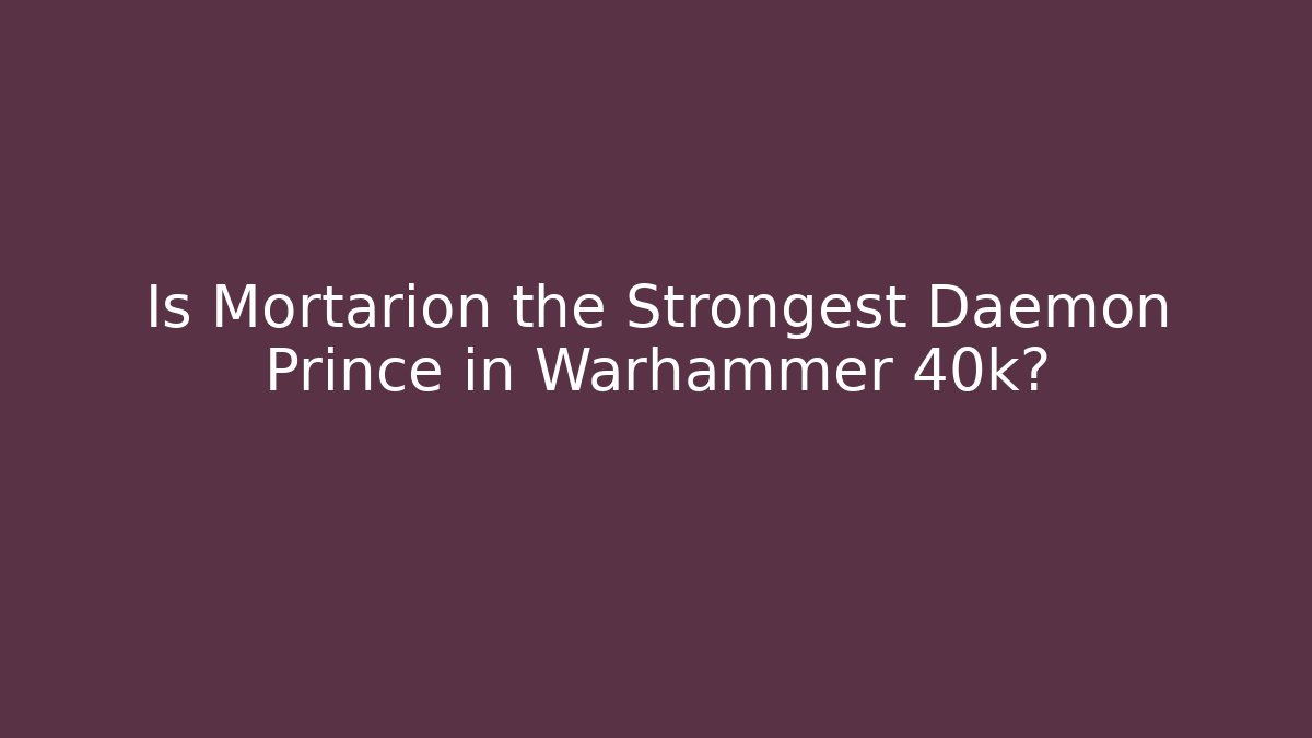 Is Mortarion the Strongest Daemon Prince in Warhammer 40k?