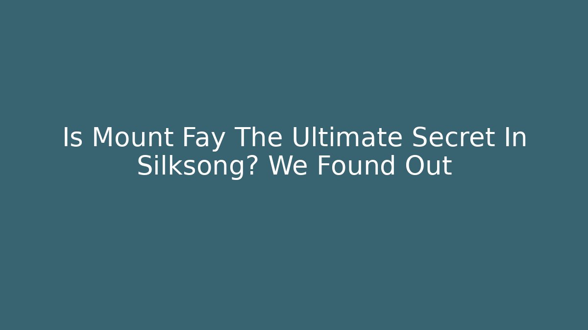 Is Mount Fay The Ultimate Secret In Silksong? We Found Out