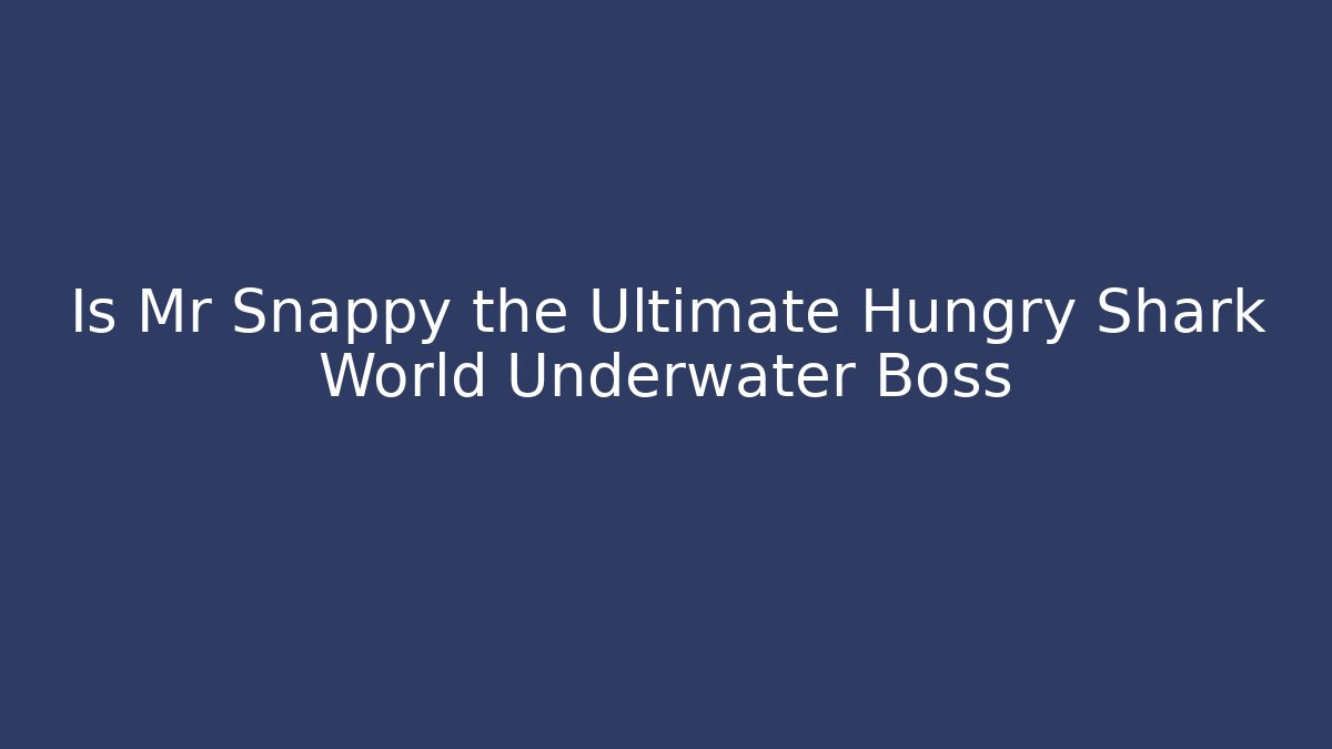 Is Mr Snappy the Ultimate Hungry Shark World Underwater Boss
