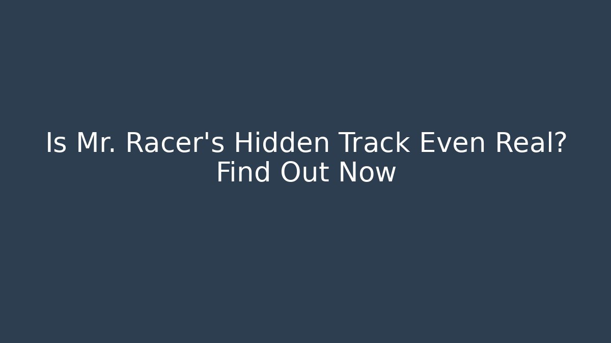 Is Mr. Racer’s Hidden Track Even Real? Find Out Now