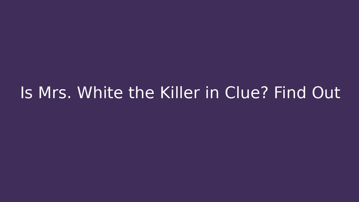 Is Mrs. White the Killer in Clue? Find Out