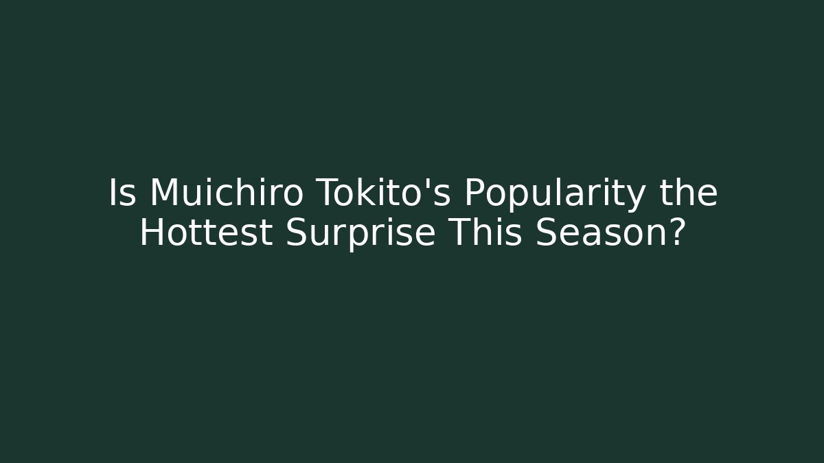Is Muichiro Tokito's Popularity the Hottest Surprise This Season?