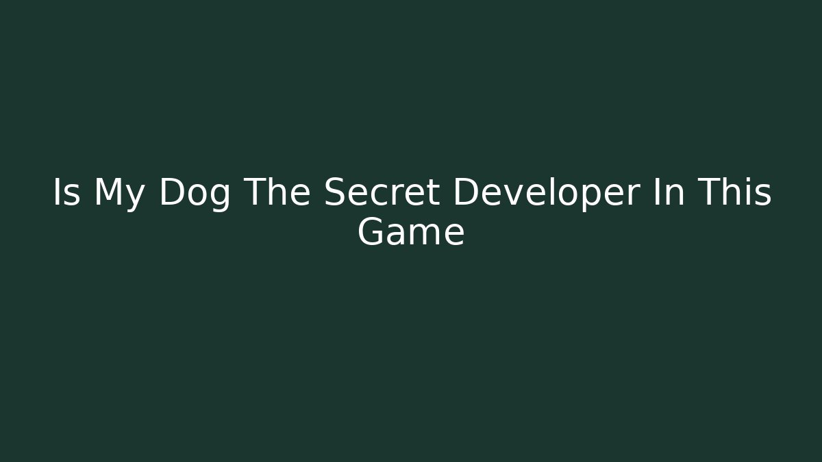 Is My Dog The Secret Developer In This Game