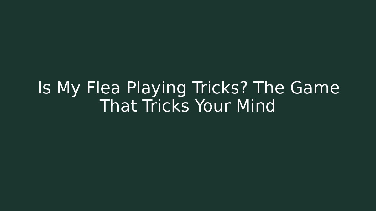 Is My Flea Playing Tricks? The Game That Tricks Your Mind