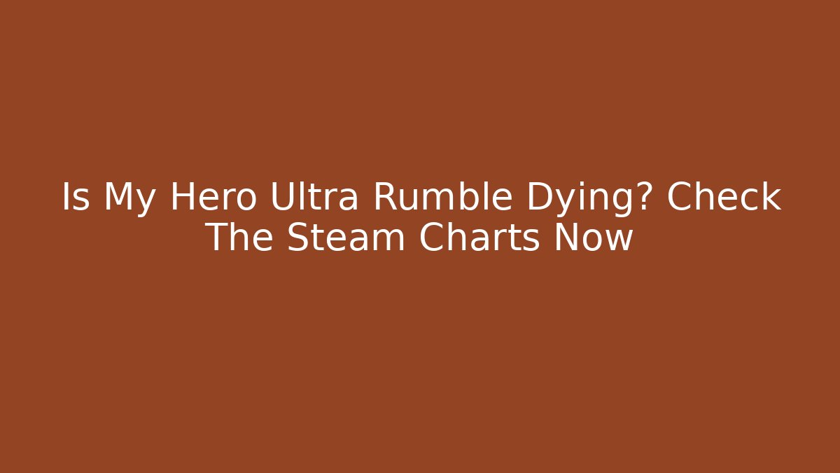 Is My Hero Ultra Rumble Dying? Check The Steam Charts Now