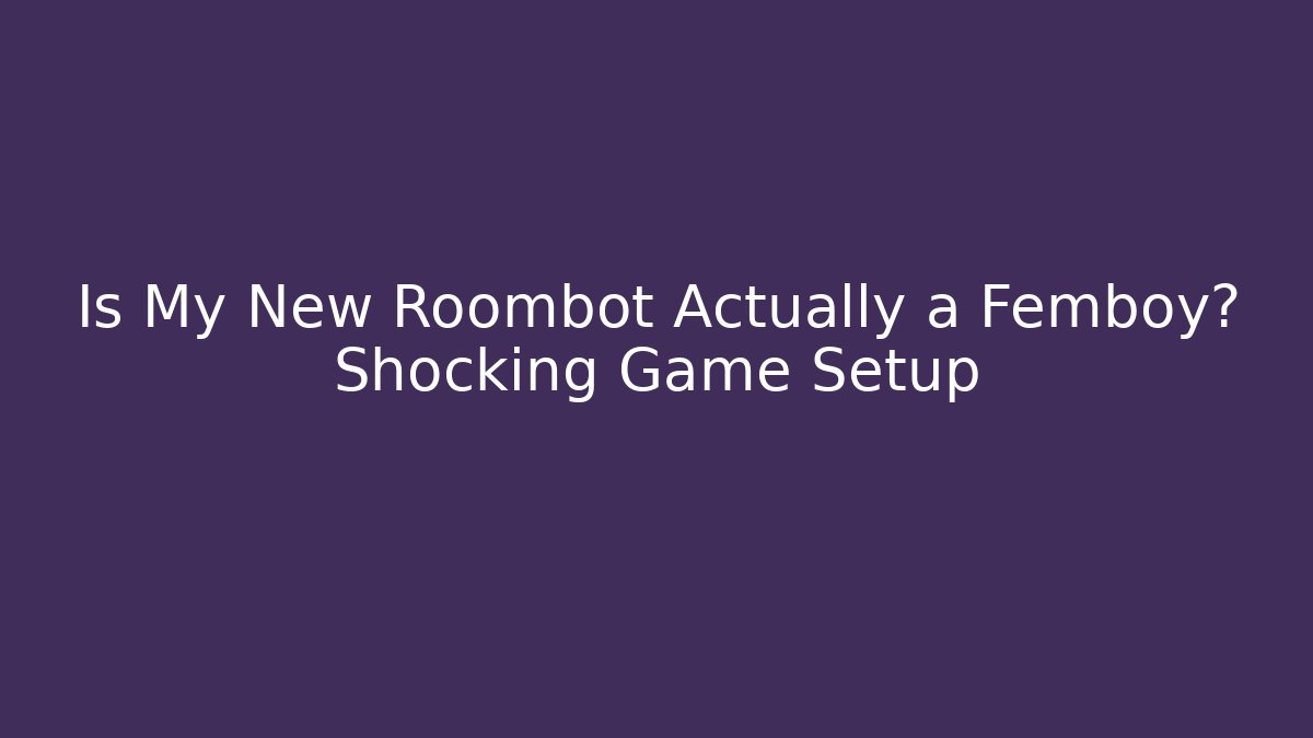 Is My New Roombot Actually a Femboy? Shocking Game Setup