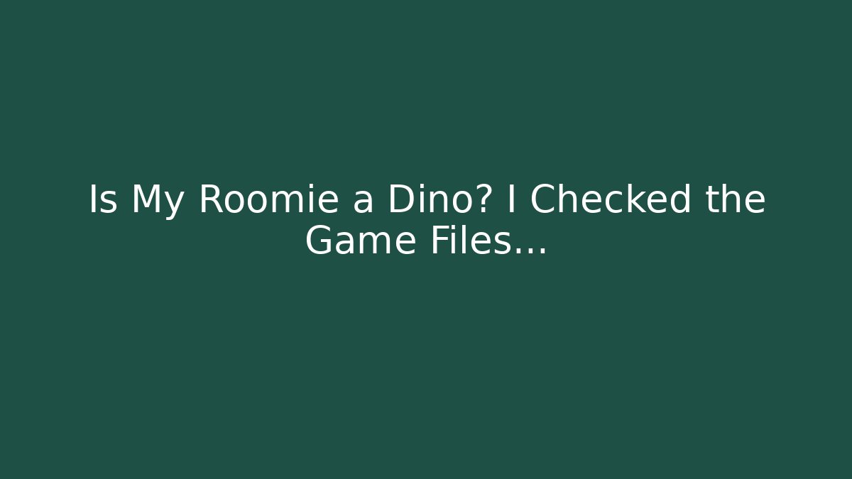 Is My Roomie a Dino? I Checked the Game Files…