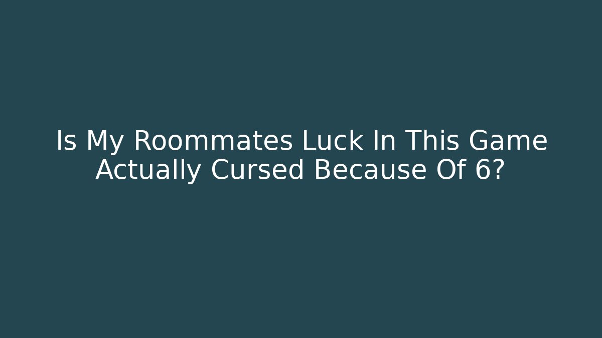 Is My Roommates Luck In This Game Actually Cursed Because Of 6?