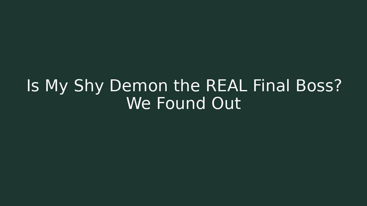 Is My Shy Demon the REAL Final Boss? We Found Out