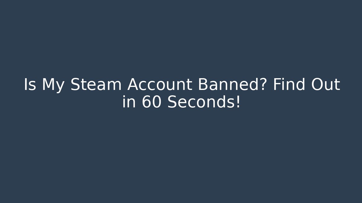 Is My Steam Account Banned? Find Out in 60 Seconds!