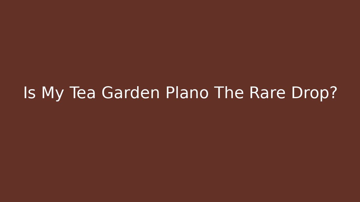 Is My Tea Garden Plano The Rare Drop?