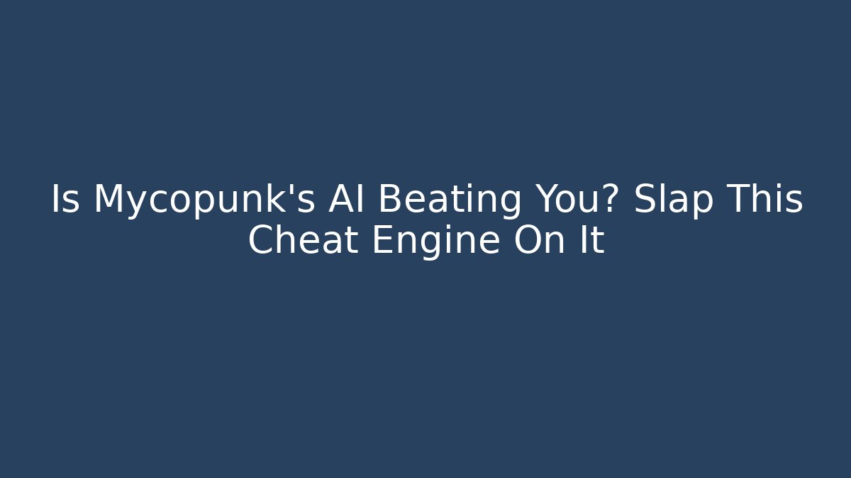 Is Mycopunk’s AI Beating You? Slap This Cheat Engine On It