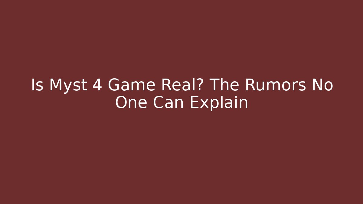 Is Myst 4 Game Real? The Rumors No One Can Explain