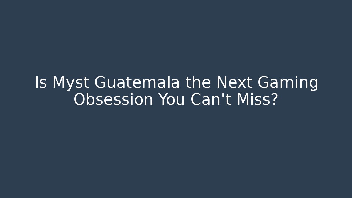 Is Myst Guatemala the Next Gaming Obsession You Can't Miss? - Felix Cat Insurance