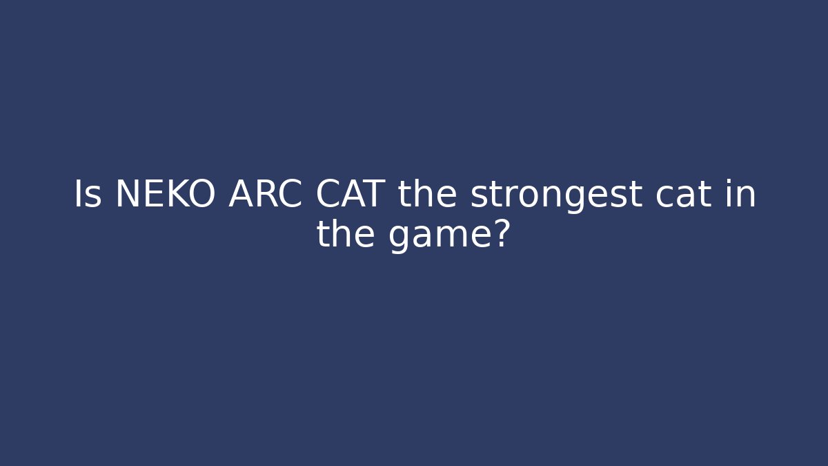 Is NEKO ARC CAT the strongest cat in the game?