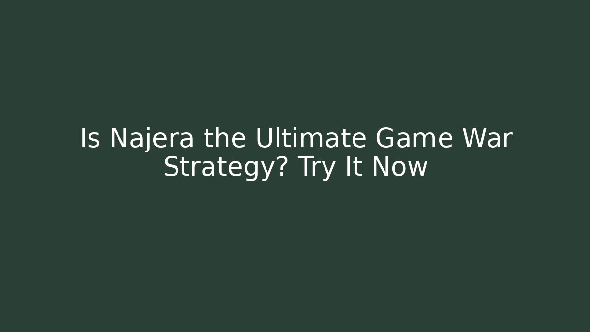 Is Najera the Ultimate Game War Strategy? Try It Now