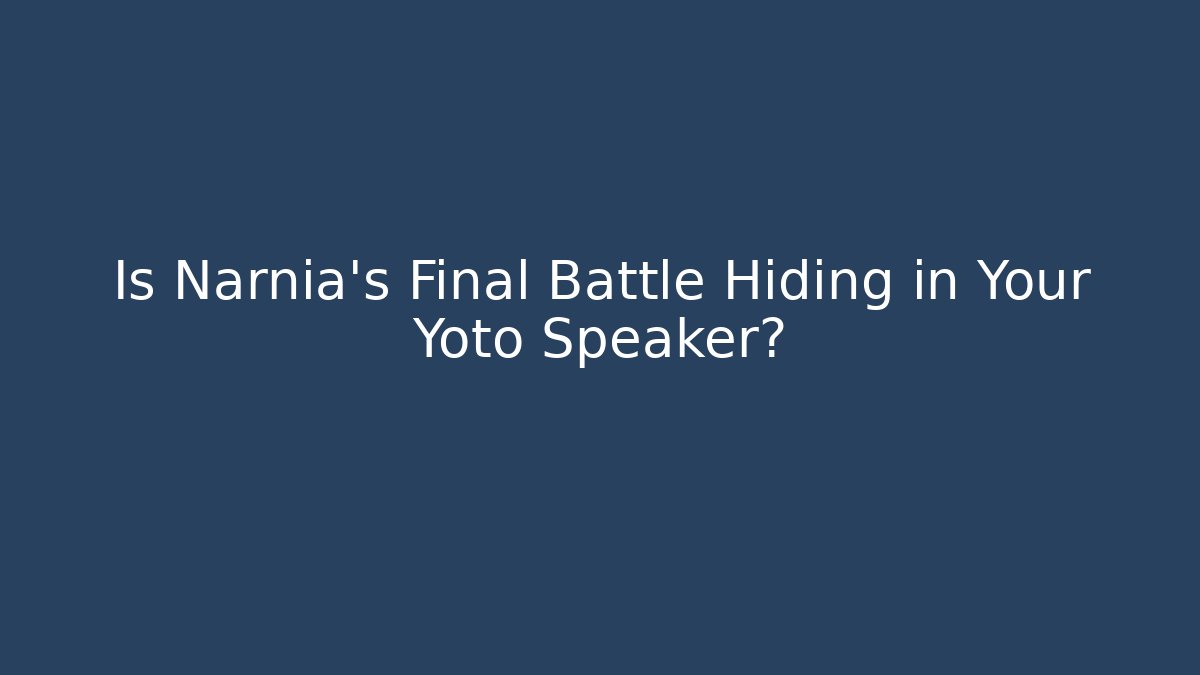 Is Narnia's Final Battle Hiding in Your Yoto Speaker?