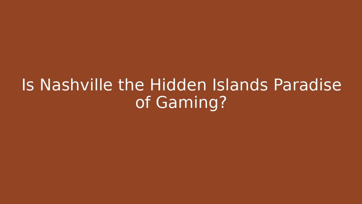 Is Nashville the Hidden Islands Paradise of Gaming?