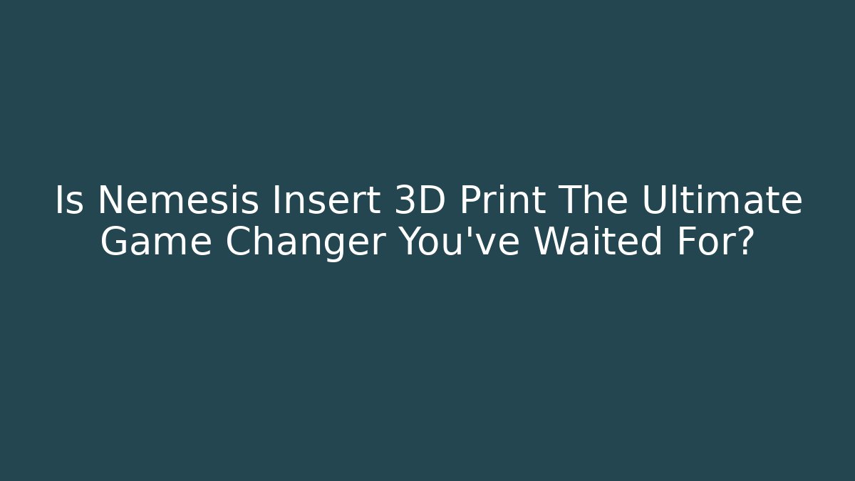 Is Nemesis Insert 3D Print The Ultimate Game Changer You've Waited For?