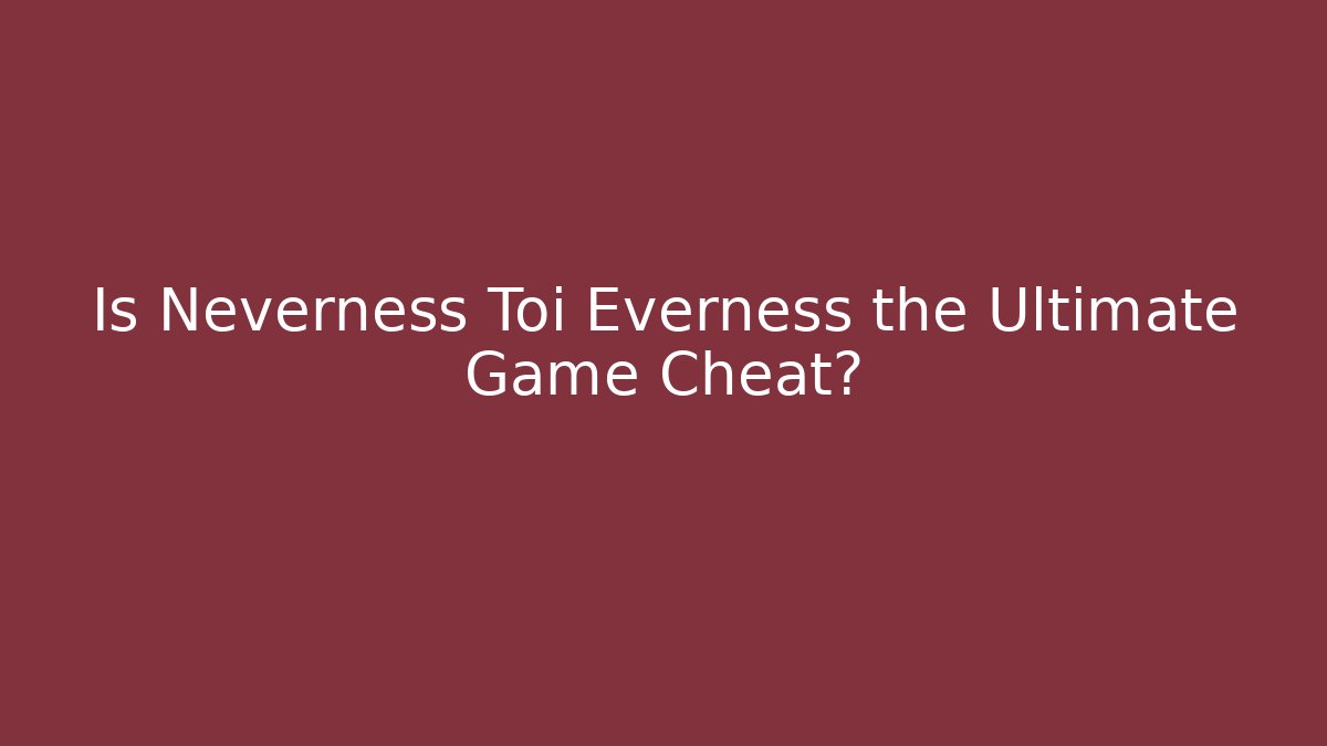 Is Neverness Toi Everness the Ultimate Game Cheat?