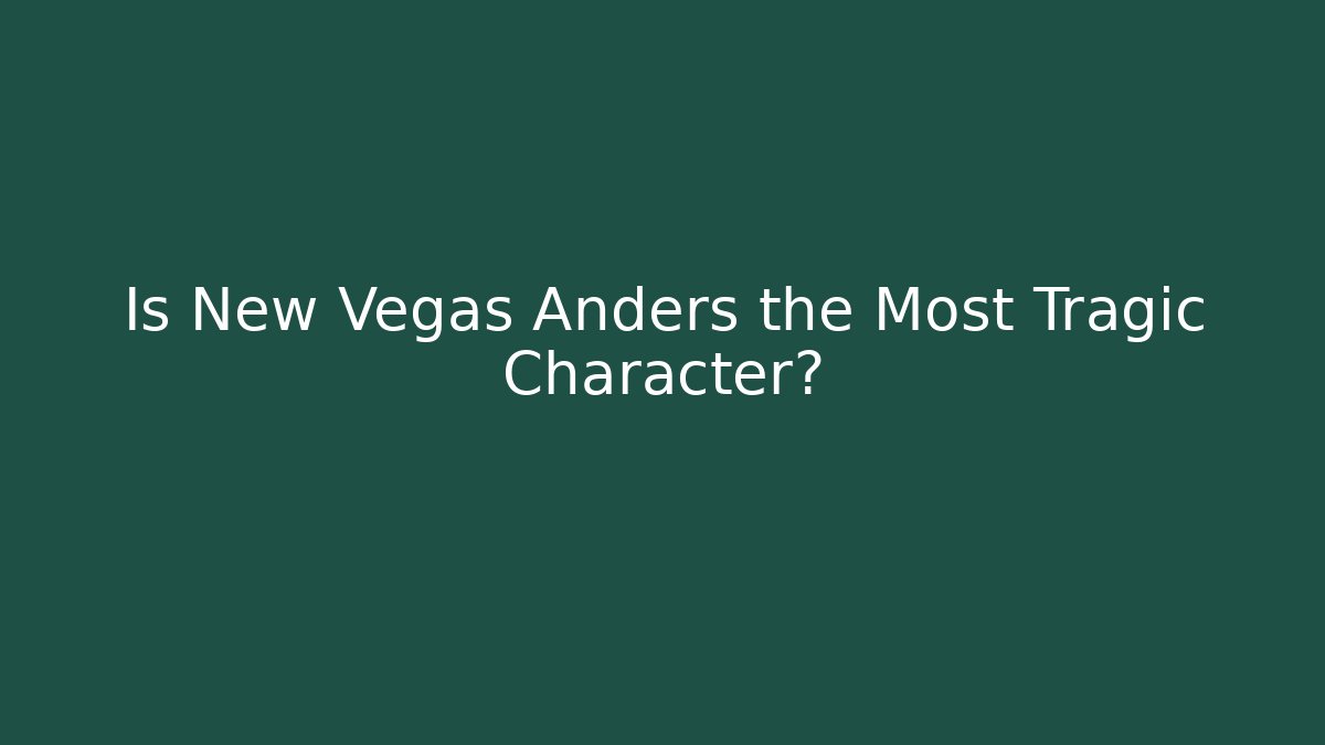 Is New Vegas Anders the Most Tragic Character?