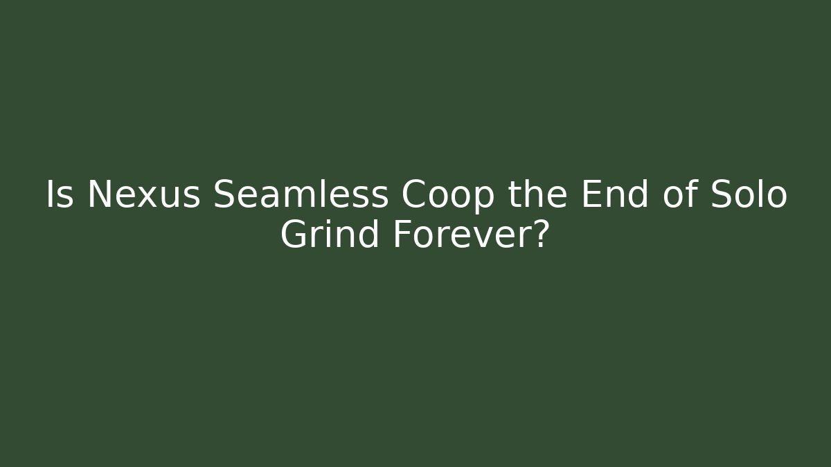 Is Nexus Seamless Coop the End of Solo Grind Forever?
