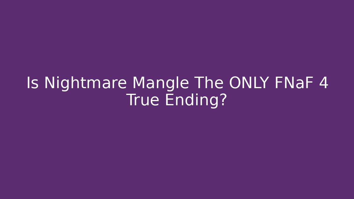 Is Nightmare Mangle The ONLY FNaF 4 True Ending?