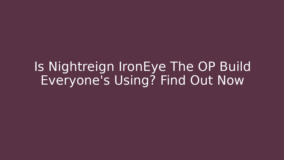 Is Nightreign IronEye The OP Build Everyone’s Using? Find Out Now
