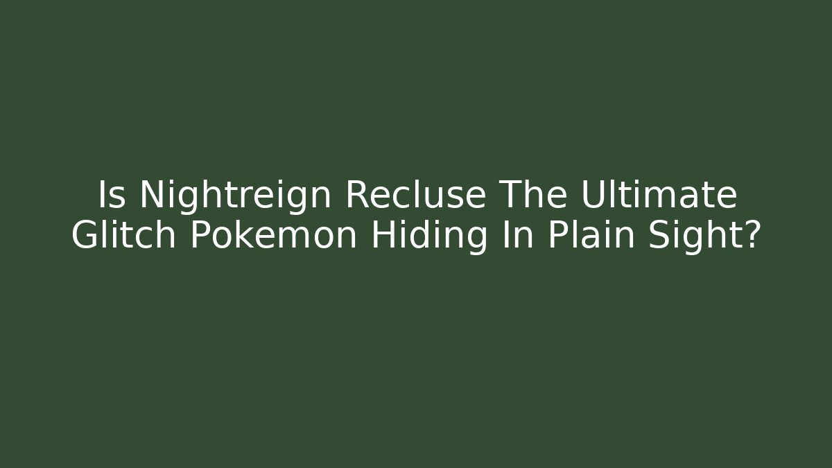 Is Nightreign Recluse The Ultimate Glitch Pokémon Hiding In Plain Sight?