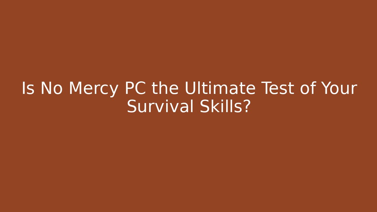 Is No Mercy PC the Ultimate Test of Your Survival Skills?