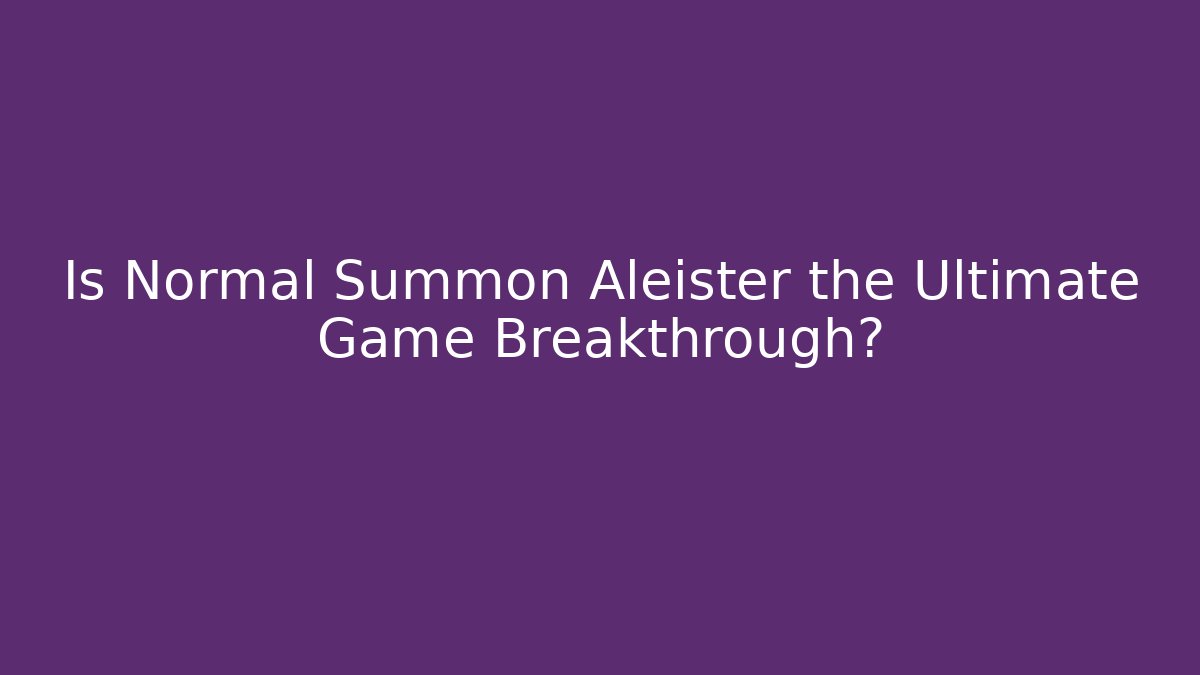 Is Normal Summon Aleister the Ultimate Game Breakthrough? - Felix Cat Insurance