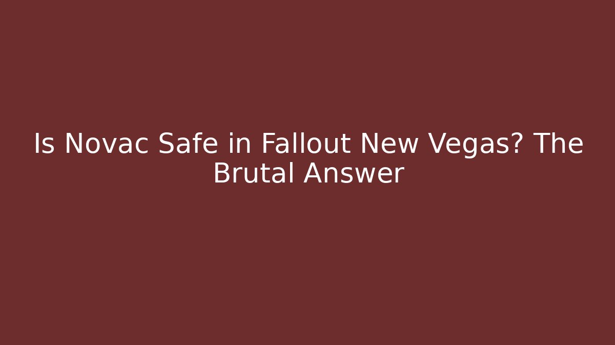 Is Novac Safe in Fallout New Vegas? The Brutal Answer