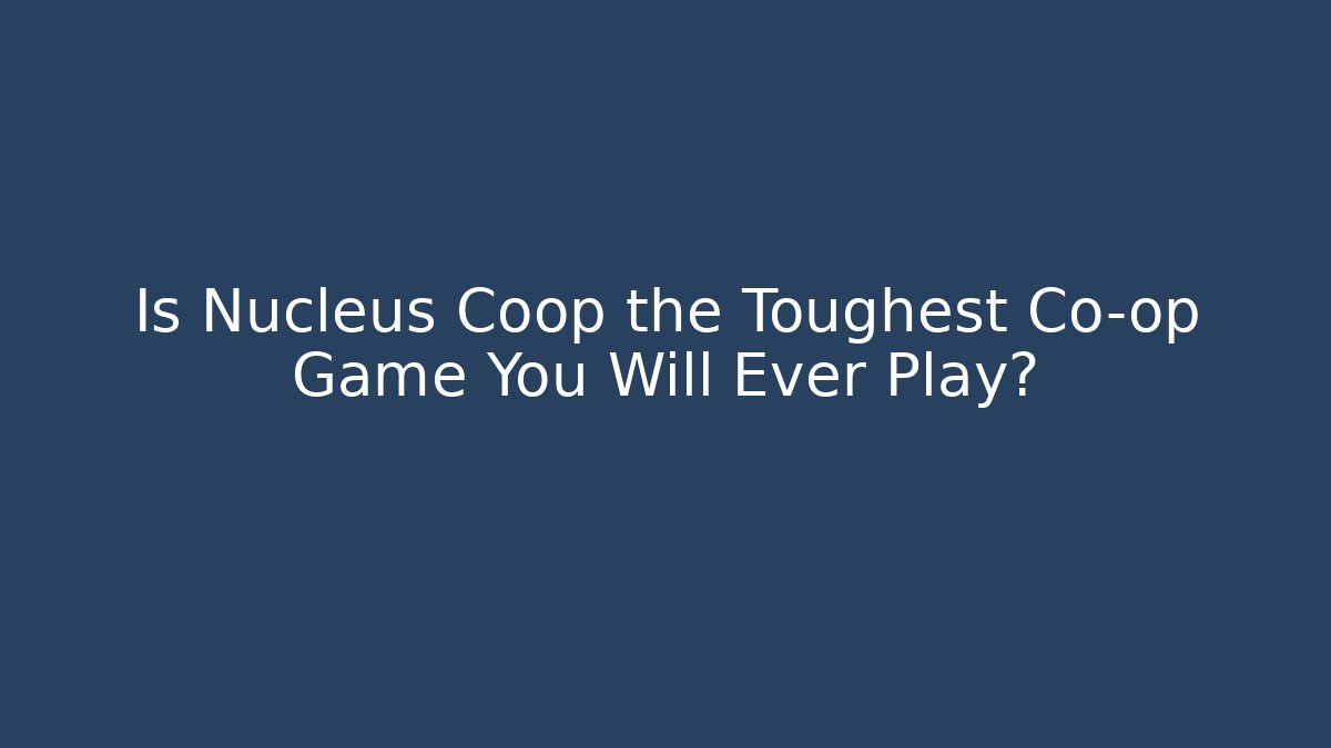 Is Nucleus Coop the Toughest Co-op Game You Will Ever Play?