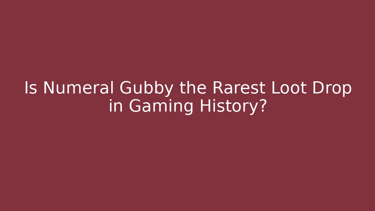 Is Numeral Gubby the Rarest Loot Drop in Gaming History?
