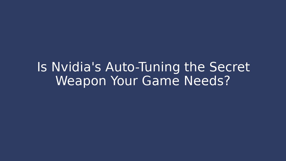 Is Nvidia's Auto-Tuning the Secret Weapon Your Game Needs?