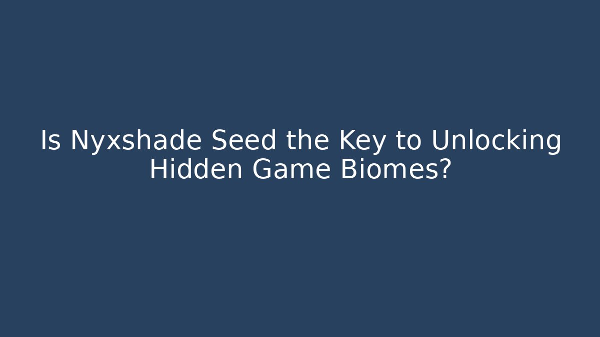 Is Nyxshade Seed the Key to Unlocking Hidden Game Biomes?