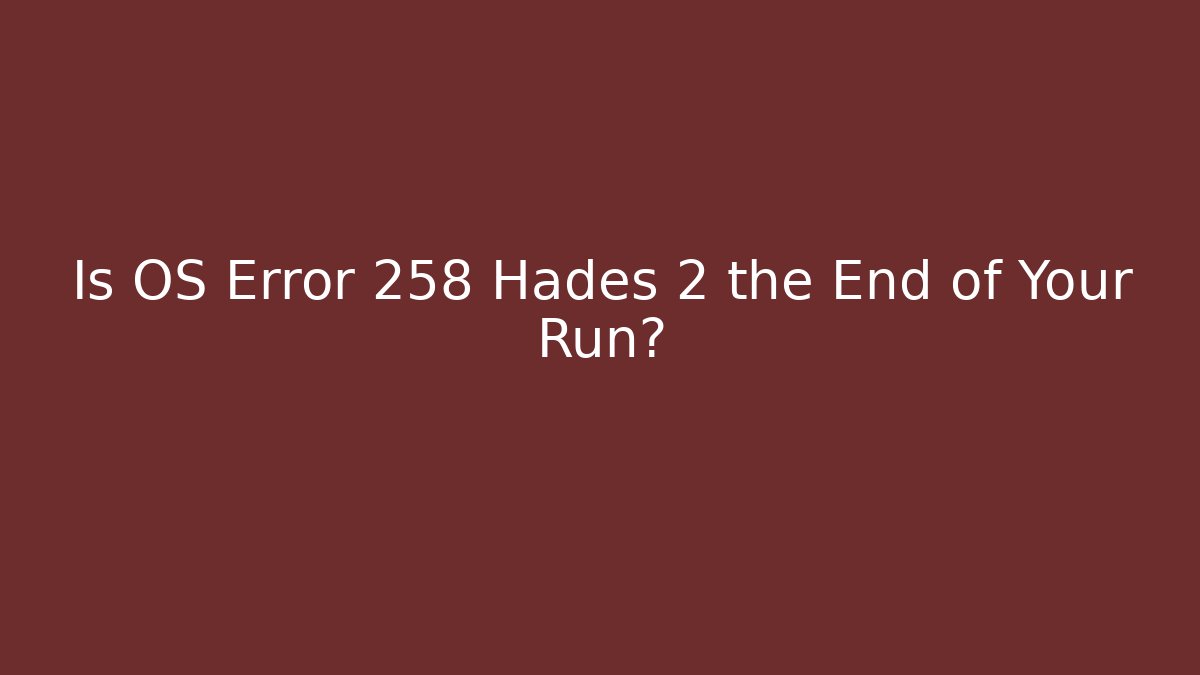 Is OS Error 258 Hades 2 the End of Your Run?