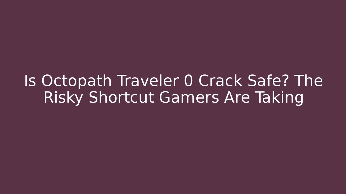 Is Octopath Traveler 0 Crack Safe? The Risky Shortcut Gamers Are Taking